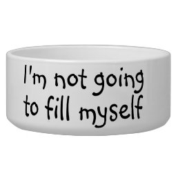 Not Going to Fill Myself Dog Funny Humor Pet Bowl