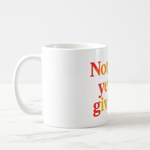 not good yet bot giving up coffee mug