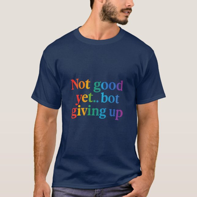 not good yet bot giving up T-Shirt (Front)