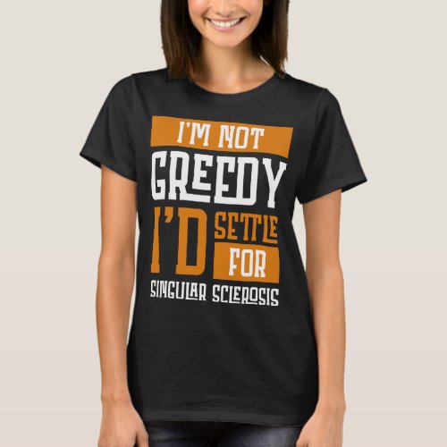 Not Greedy Is Settle For Multiple Sclerosis   T_Shirt