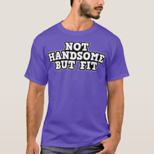 Not Handsome but fit Gym Training T-Shirt
