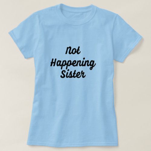 Not Happening Sister T-Shirt