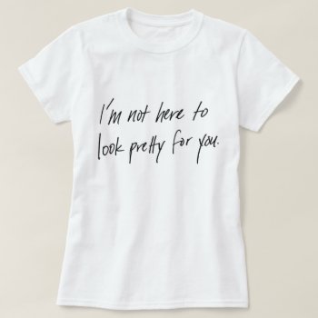 Not Here To Look Pretty Women's T-shirt by misandryandroid at Zazzle