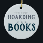 Not Hoarding If Books Funny Book Lover Blue Ceramic Ornament<br><div class="desc">Share your love of books with this funny ornament that says "It's not hoarding if it's books" on the front. The back says can be customized with any name you like, or change the whole phrase from [name] loves books. The blue and gray color palette makes this ornament suitable for...</div>