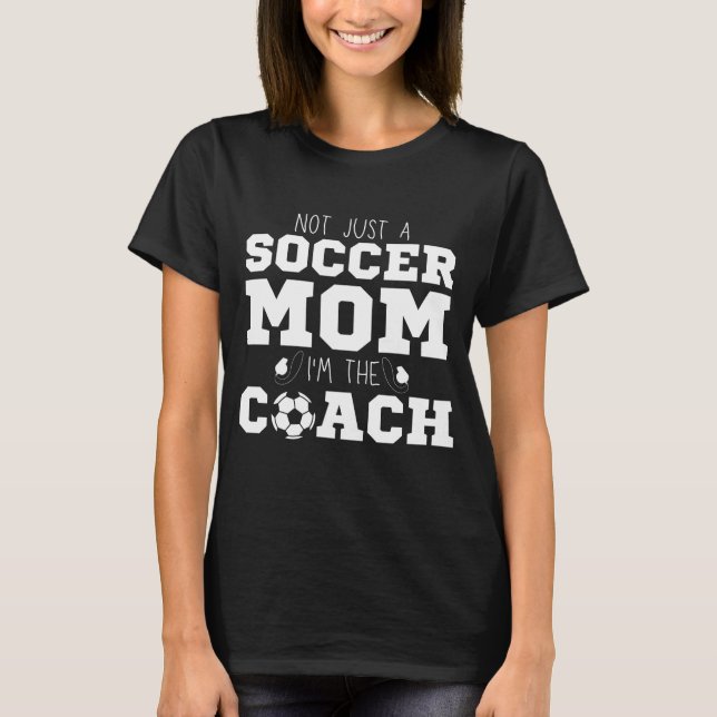Not Just A Soccer Mom I'm The Coach Association T-Shirt (Front)