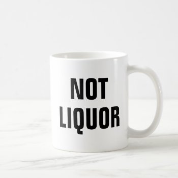 Not Liquor - Fun Novelty Coffee Mug by BastardCard at Zazzle