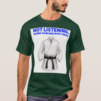 not listeningdoing sanchin in my headkarate kata T-Shirt