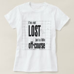 Not Lost, Just A Little Off-course T-shirt at Zazzle