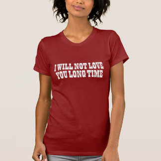 Not Love You Long Time T-Shirt