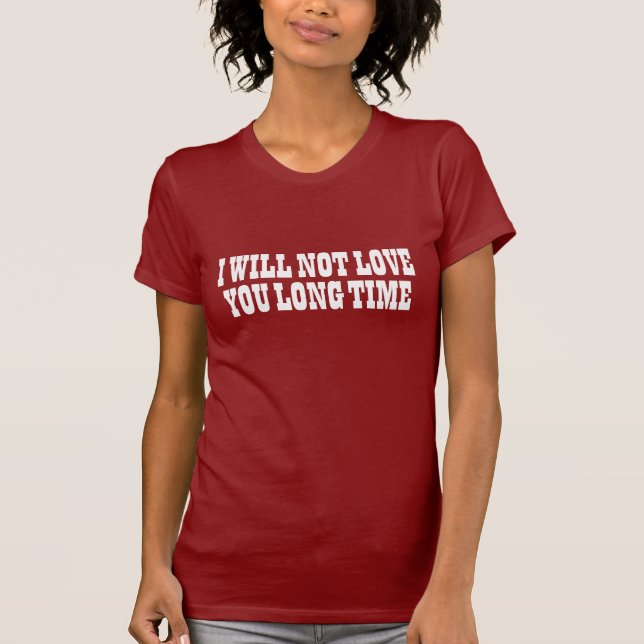 Not Love You Long Time T-Shirt (Front)
