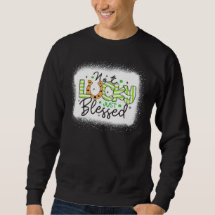 Not Lucky Just Blessed Bleached Shamrock St Patric Sweatshirt