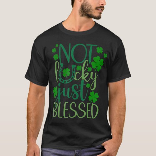 Not Lucky Just_Blessed Irish Shamrock Happy St Pat T_Shirt