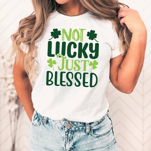 Not Lucky Just Blessed Irish St Patricks Day T_Shirt