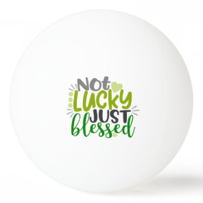 Not Lucky Just Blessed Ping Pong Ball