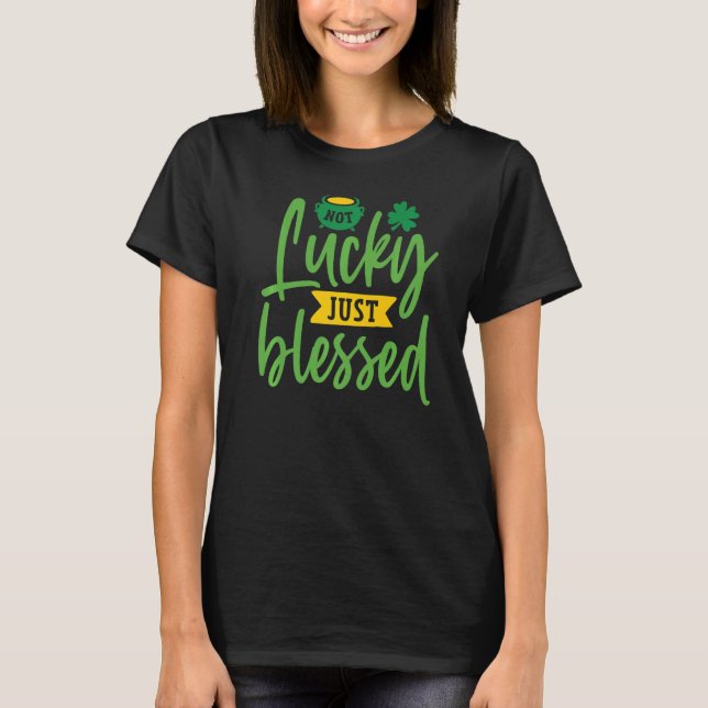 Not Lucky Just Blessed Shamrock Funny St. Patrick' T-Shirt (Front)
