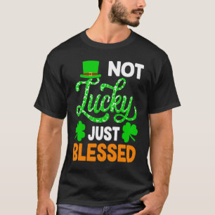 Not Lucky Just Blessed St Patricks Day T-Shirt