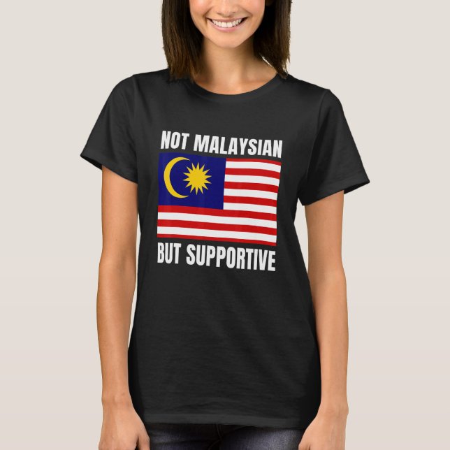 Not Malaysian But Supportive Malaysia Flag Support T-Shirt (Front)