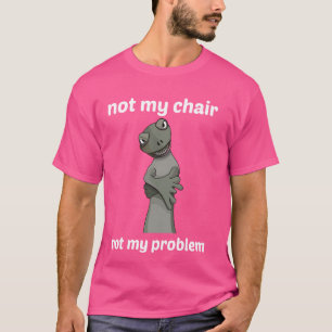 Not my chair, not my problem! T-Shirt