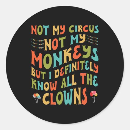 Not My Circus Not My Monkeys But I Know All The Cl Classic Round Sticker