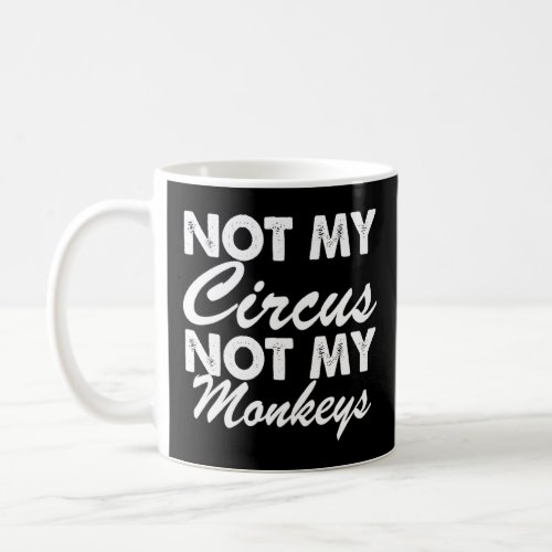 Not My Circus Not My Monkeys _  Coffee Mug