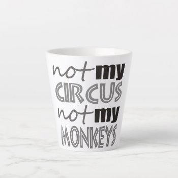 Not My Circus Not My Monkeys Latte Mug by abitaskew at Zazzle