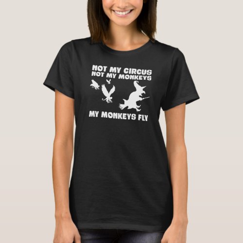 Not My Circus Not My Monkeys My Monkeys Fly Witch  T_Shirt