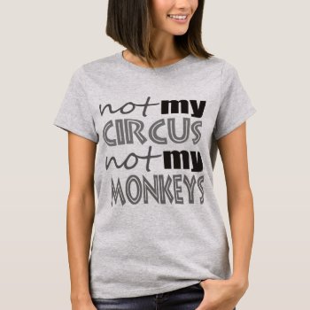 Not My Circus Not My Monkeys T-shirt by abitaskew at Zazzle