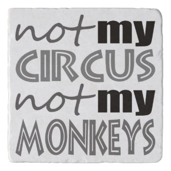 Not My Circus Not My Monkeys Trivet by abitaskew at Zazzle