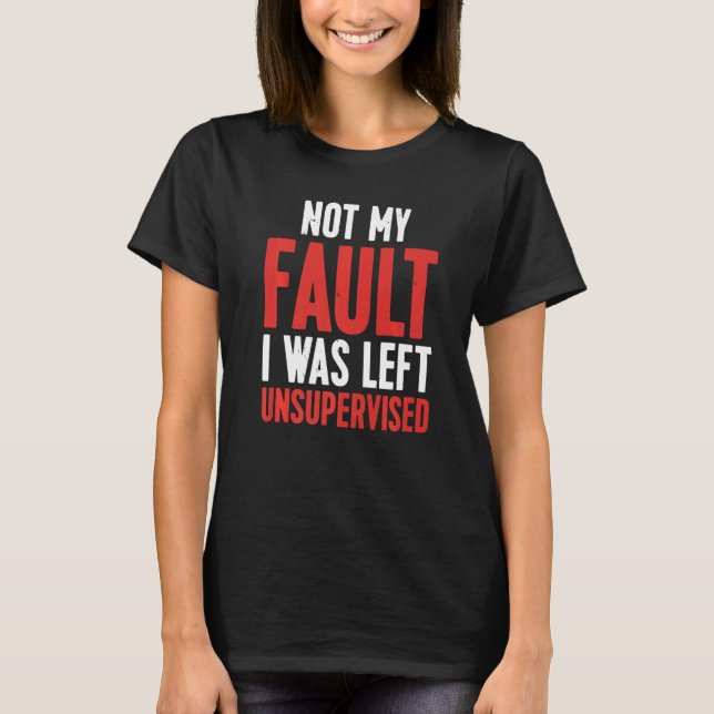 Not My Fault I Was Left Unsupervised Premium T-Shirt (Front)