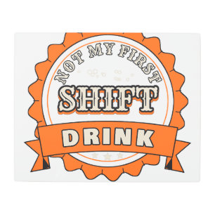 Not My First Shift Drink — Metal Sign