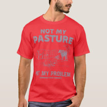 Not My Pasture Not My Problem Funny Cow Farmer  T-Shirt