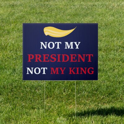 Not My President, Not My King - Anti Trump Sign