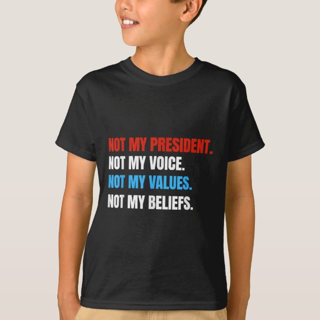 Not My President Not My Voice Not My Values Not T-Shirt (Front)
