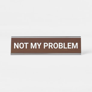 Not My Problem Desk Name Plate