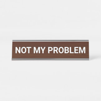 Not My Problem Desk Name Plate