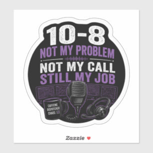 Not My Problem, Not My Call, STILL My Job Sticker