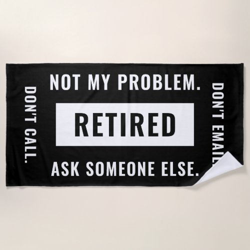 Not My Problem Retired Funny Retirement Gag Humor Beach Towel