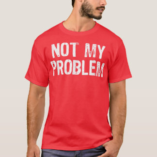 Not My Problem Sarcastic Sarcasm Funny Gift Christ T-Shirt