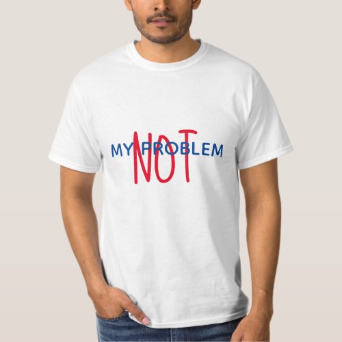 NOT MY PROBLEM  t_shirt