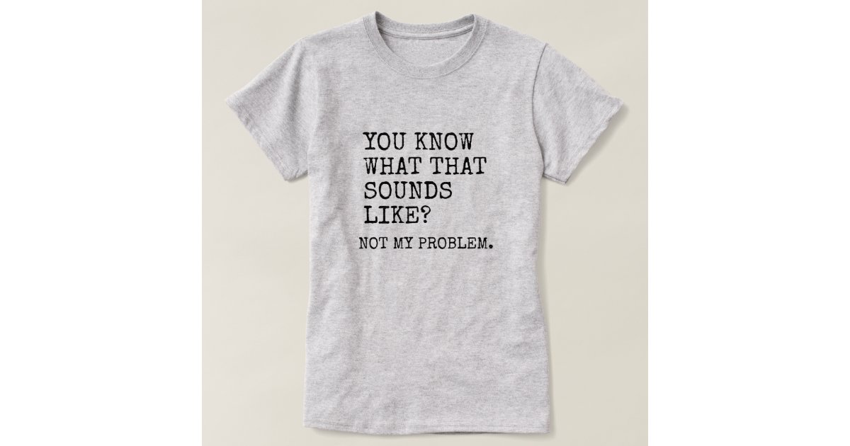 Not My Problem T-Shirt | Zazzle