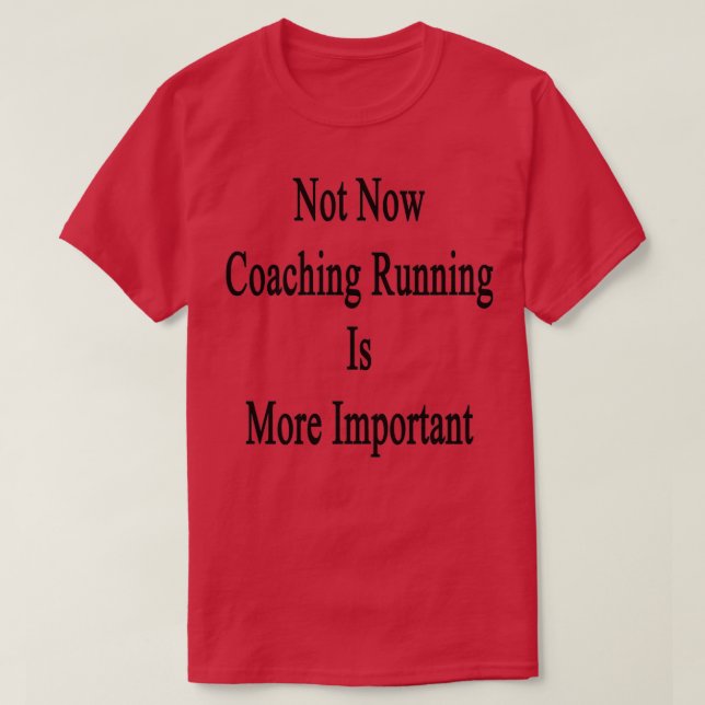 Not Now Coaching Running Is More Important T-Shirt (Design Front)