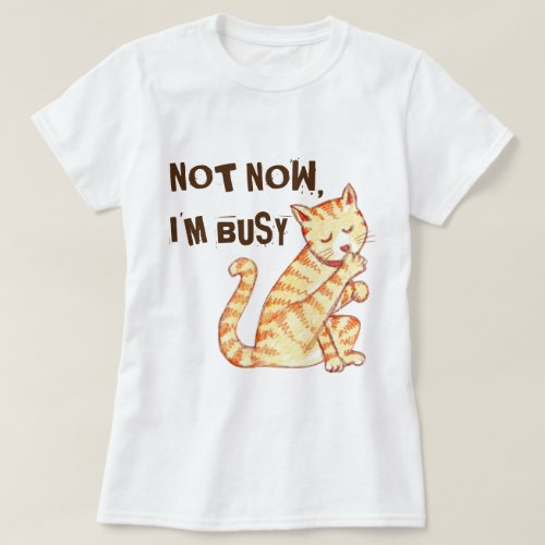 Not Now Im Busy Funny Cat Quote T_Shirt