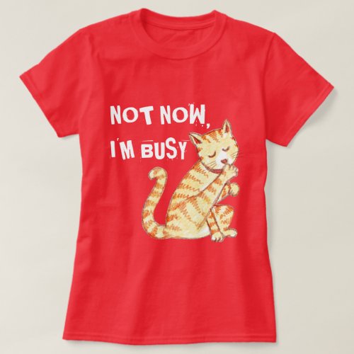 Not Now Im Busy Funny Cat Quote T_Shirt