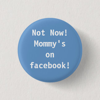 Not Now! Mommy's on facebook! Button