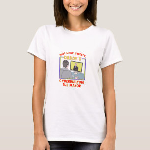 Not Now, Sweety. Daddy's Cyberbullying the Mayor T-Shirt