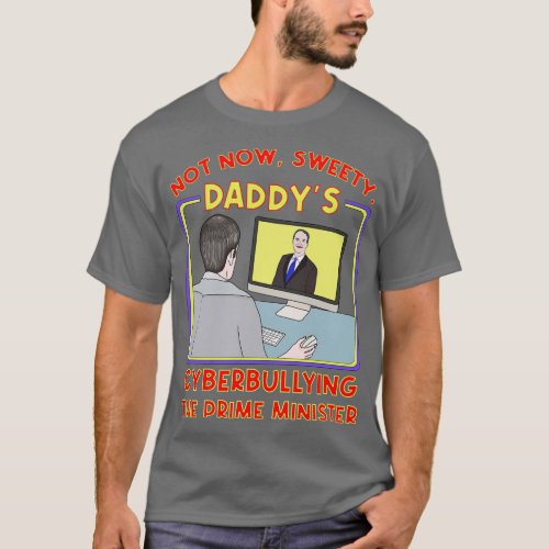 Not Now Sweety Daddys Cyberbullying the Prime Mini T_Shirt