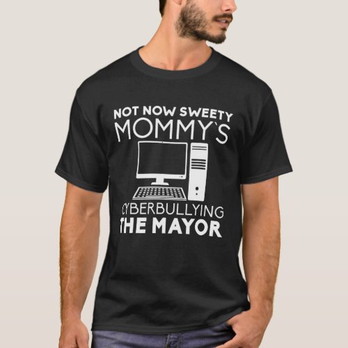 Not Now Sweety MommyS Cyberbullying The Mayor T_Shirt