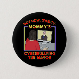 Not Now, Sweety. Mommy's Cyberbullying the Mayor Button