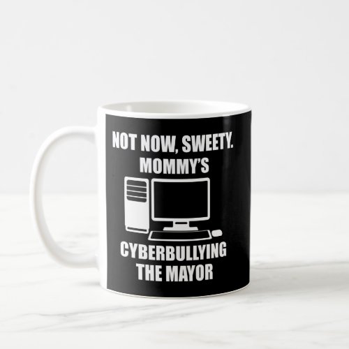 Not Now Sweety MommyS Cyberbullying The Mayor Coffee Mug