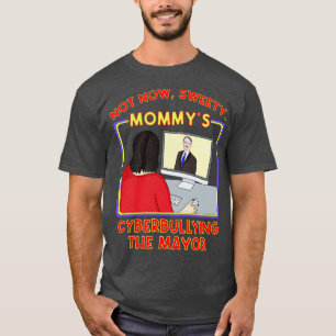 Not Now Sweety Mommys Cyberbullying the Mayor T-Shirt